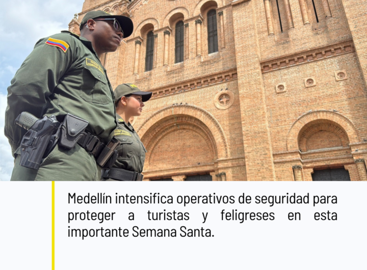 Medellín intensifica operativos de seguridad para proteger turistas y feligreses en Semana Santa