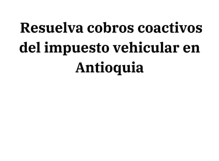 Resuelva cobros coactivos del impuesto vehicular en Antioquia