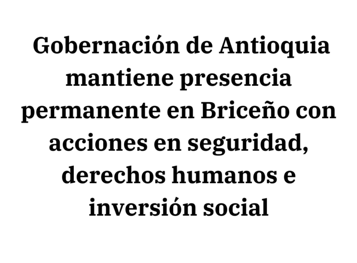 Gobernación de Antioquia mantiene control y presencia en Briceño