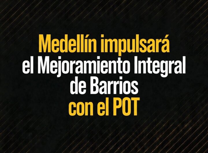 Medellín impulsará el Mejoramiento Integral de Barrios con el POT