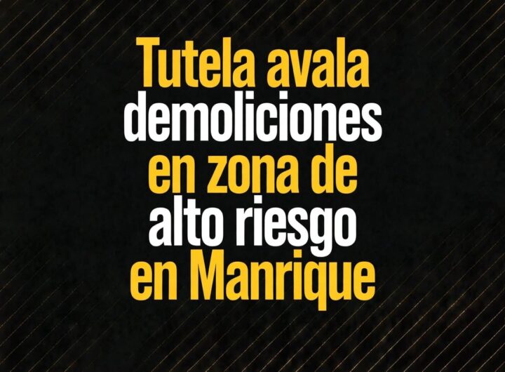Tutela avala demoliciones en zona de alto riesgo en Manrique